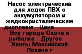 Насос электрический для лодок ПВХ с аккумулятором и жидкокристалическим дисплеем › Цена ­ 9 500 - Все города Охота и рыбалка » Другое   . Ханты-Мансийский,Покачи г.